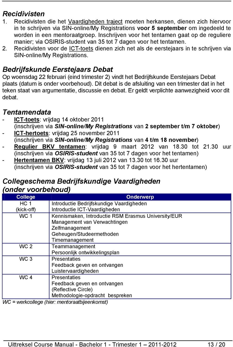 Inschrijven voor het tentamen gaat op de reguliere manier; via OSIRIS-student van 35 tot 7 dagen voor het tentamen. 2.