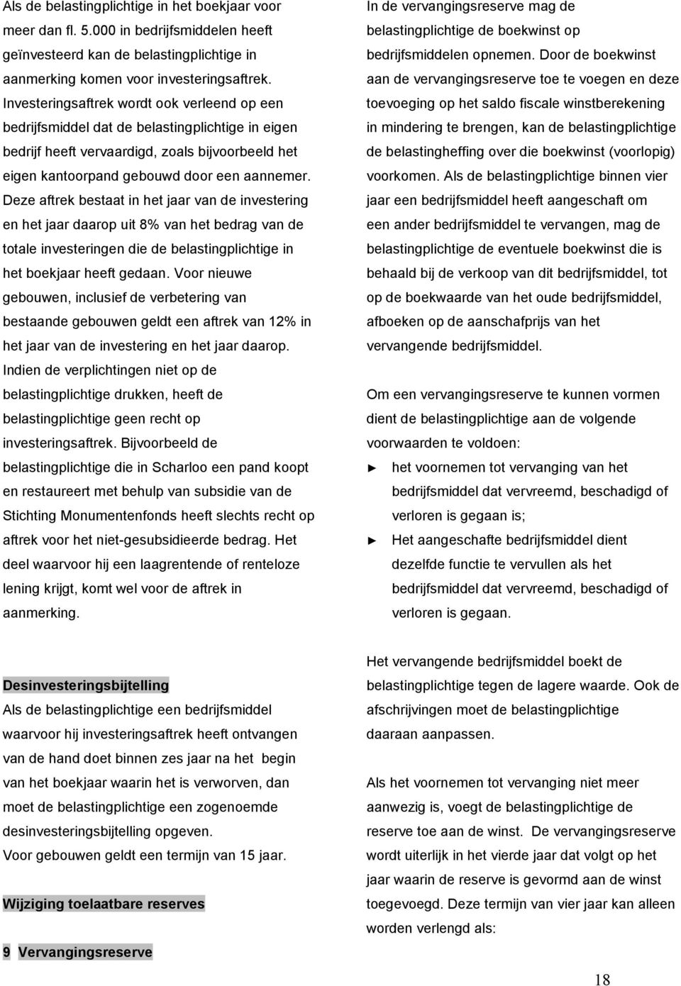 Deze aftrek bestaat in het jaar van de investering en het jaar daarop uit 8% van het bedrag van de totale investeringen die de belastingplichtige in het boekjaar heeft gedaan.