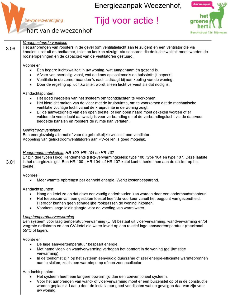 Afvoer van overtollig vocht, wat de kans op schimmels en huisstofmijt beperkt. Ventilatie in de zomermaanden s nachts draagt bij aan koeling van de woning.