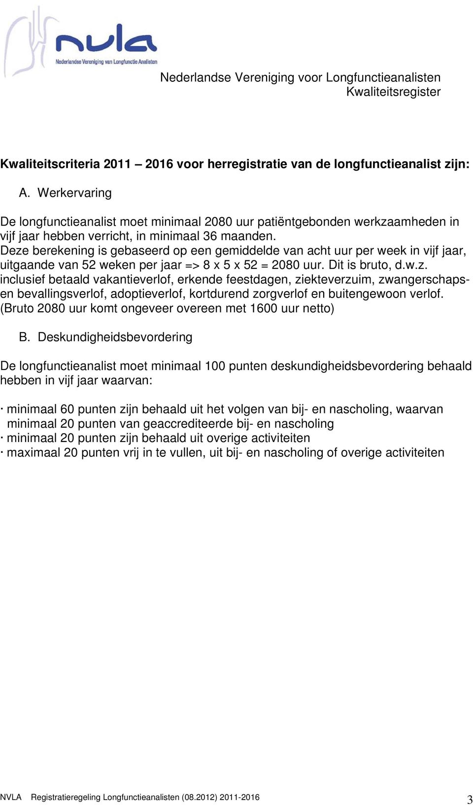 Deze berekening is gebaseerd op een gemiddelde van acht uur per week in vijf jaar, uitgaande van 52 weken per jaar => 8 x 5 x 52 = 2080 uur. Dit is bruto, d.w.z. inclusief betaald vakantieverlof, erkende feestdagen, ziekteverzuim, zwangerschapsen bevallingsverlof, adoptieverlof, kortdurend zorgverlof en buitengewoon verlof.