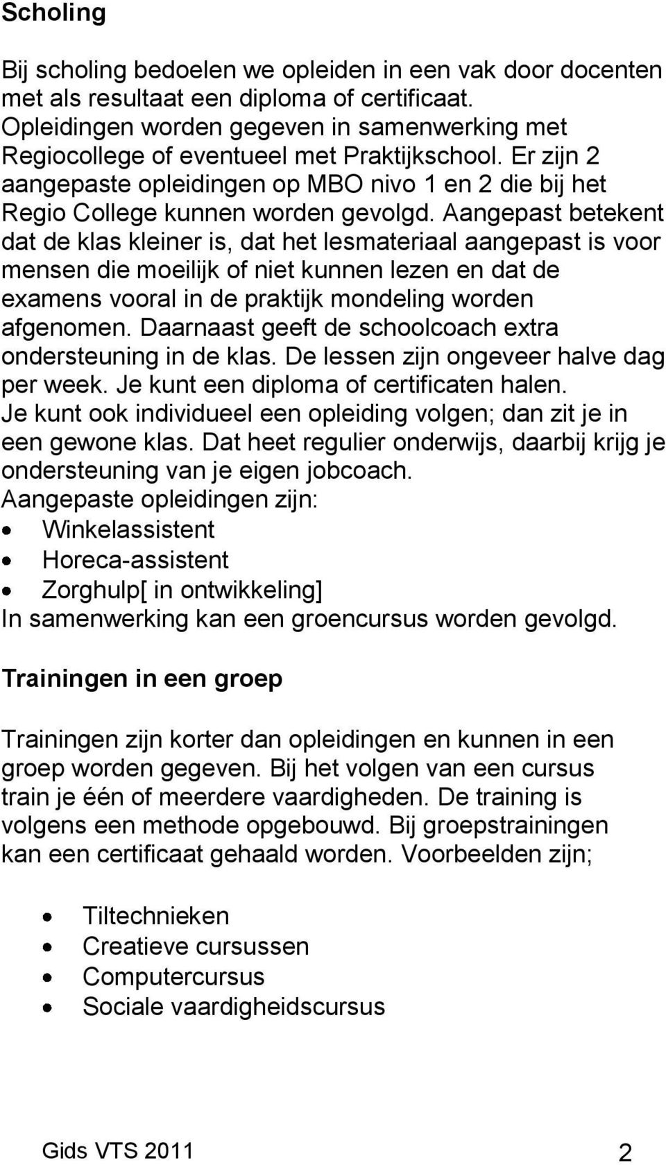 Aangepast betekent dat de klas kleiner is, dat het lesmateriaal aangepast is voor mensen die moeilijk of niet kunnen lezen en dat de examens vooral in de praktijk mondeling worden afgenomen.