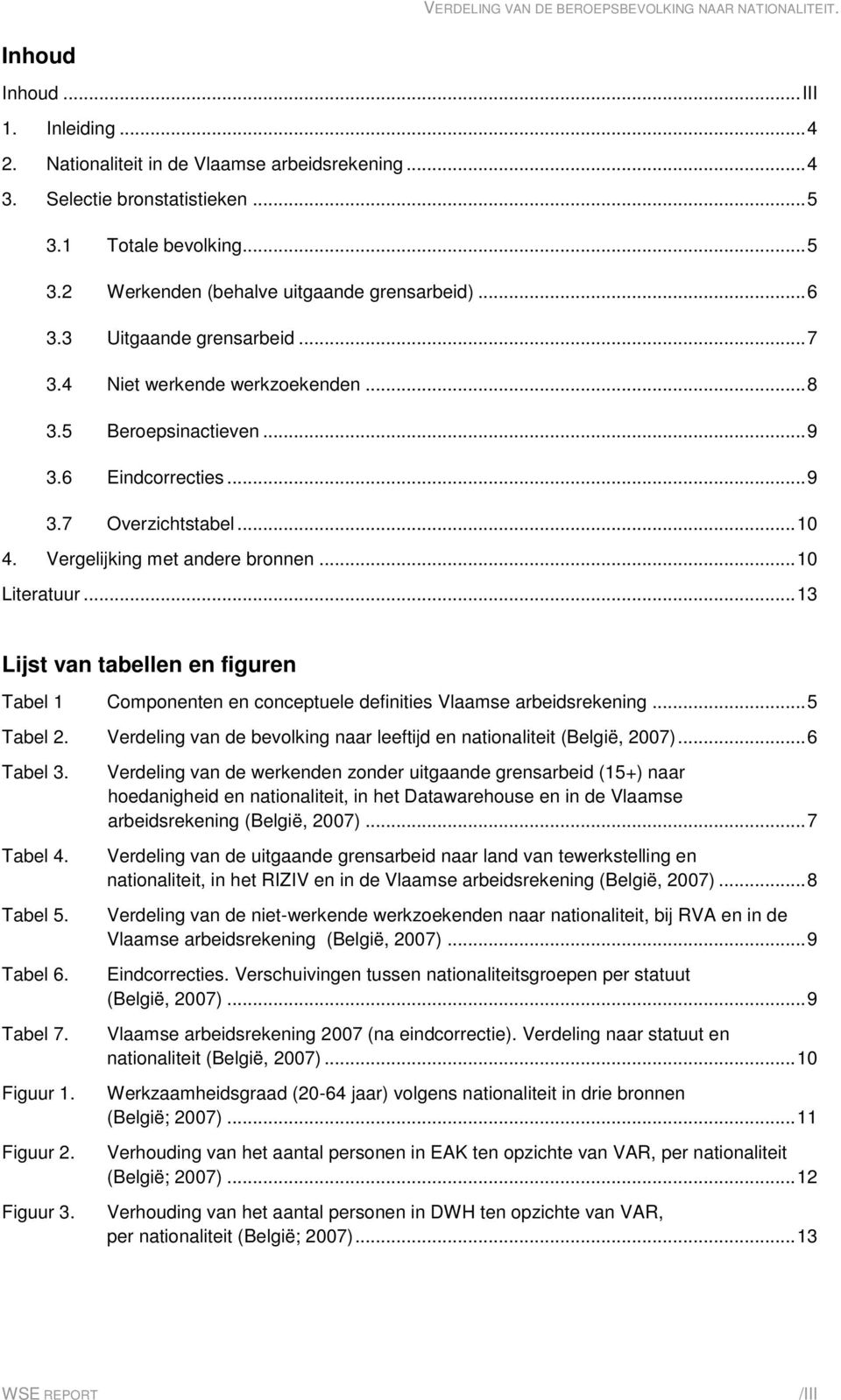 .. 13 Lijst van tabellen en figuren Tabel 1 Componenten en conceptuele definities Vlaamse arbeidsrekening... 5 Tabel 2. Verdeling van de bevolking naar leeftijd en nationaliteit (België, 2007).