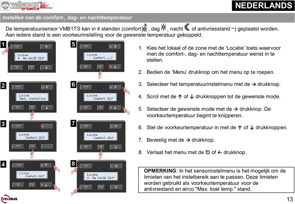 Kies het lokaal of de zone met de Locatie toets waarvoor men de comfort-, dag- en nachttemperatuur wenst in te stellen. 2. Bedien de Menu drukknop om het menu op te roepen. 2 6 3.