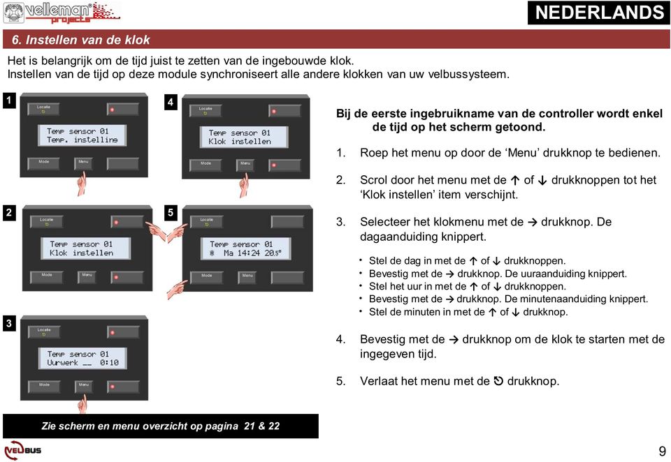 Scrol door het menu met de of drukknoppen tot het Klok instellen item verschijnt. 3. Selecteer het klokmenu met de drukknop. De dagaanduiding knippert. Stel de dag in met de of drukknoppen.