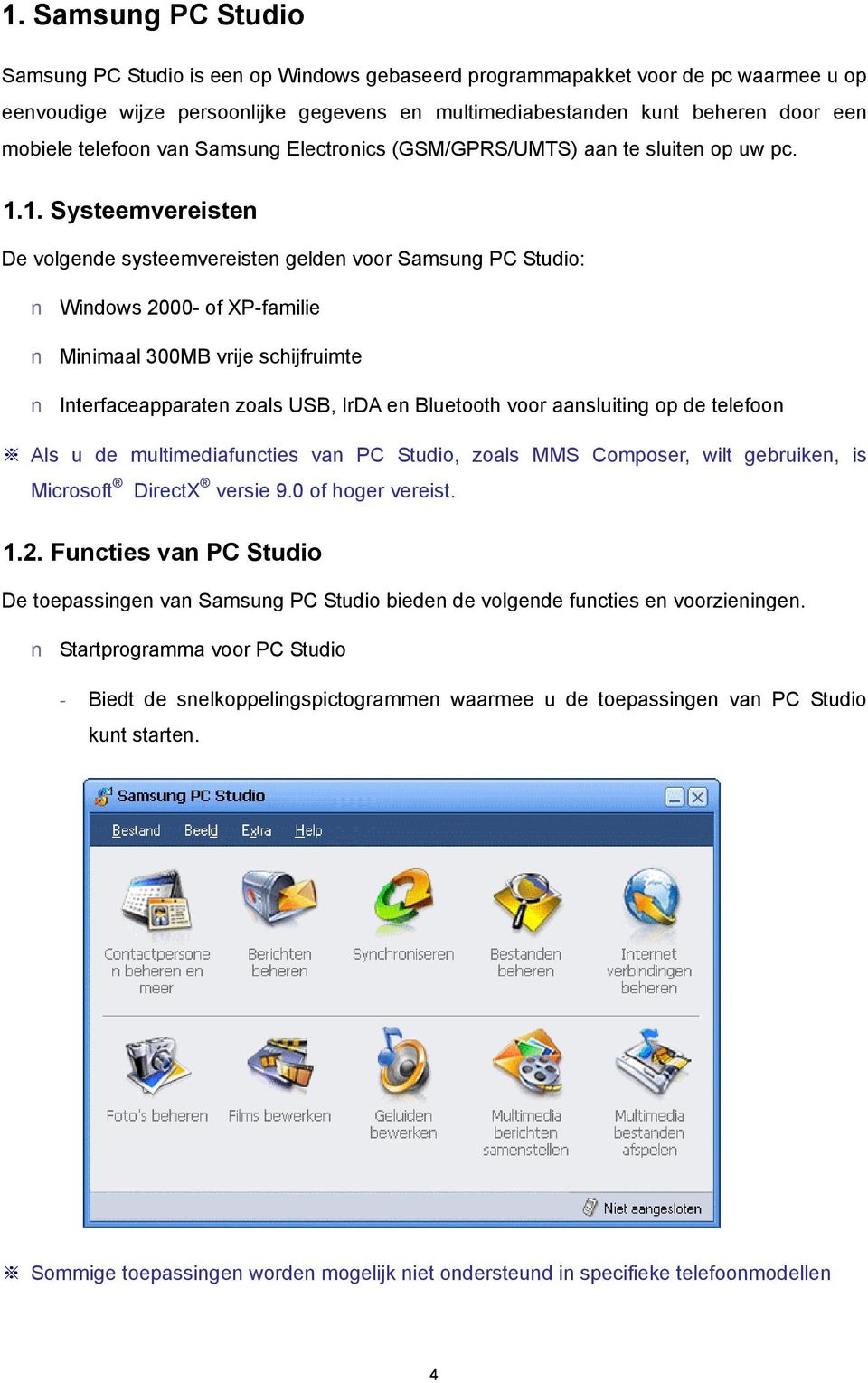 1. Systeemvereisten De volgende systeemvereisten gelden voor Samsung PC Studio: Windows 2000- of XP-familie Minimaal 300MB vrije schijfruimte Interfaceapparaten zoals USB, IrDA en Bluetooth voor