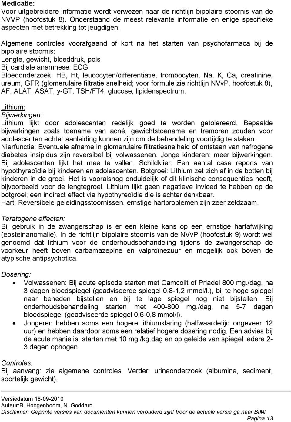 Algemene controles voorafgaand of kort na het starten van psychofarmaca bij de bipolaire stoornis: Lengte, gewicht, bloeddruk, pols Bij cardiale anamnese: ECG Bloedonderzoek: HB, Ht,