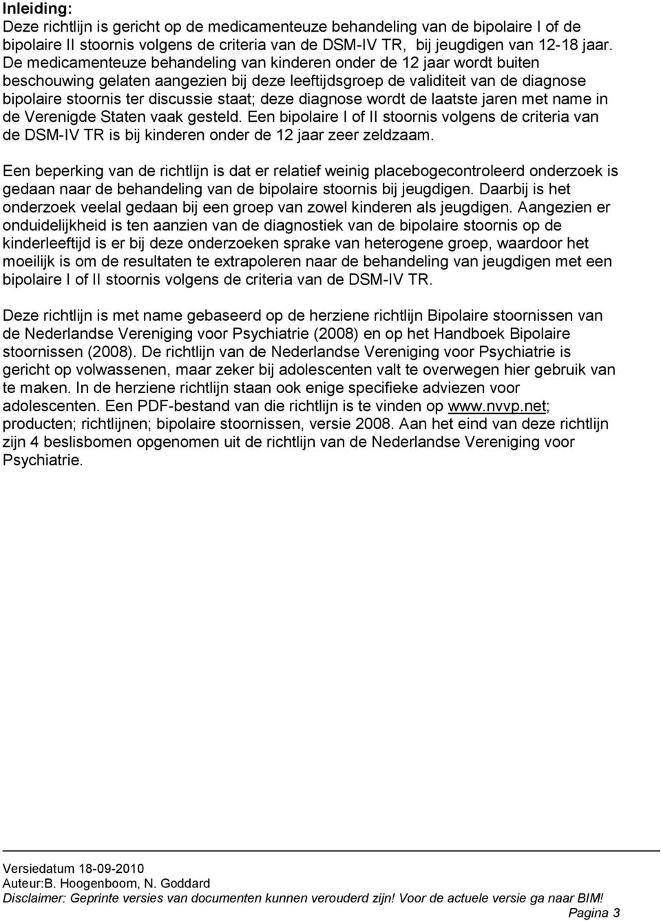 deze diagnose wordt de laatste jaren met name in de Verenigde Staten vaak gesteld. Een bipolaire I of II stoornis volgens de criteria van de DSM-IV TR is bij kinderen onder de 12 jaar zeer zeldzaam.