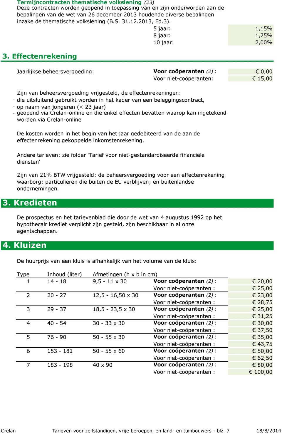 Effectenrekening Jaarlijkse beheersvergoeding: Voor coöperanten (2) : 0,00 Voor niet-coöperanten: 15,00 Zijn van beheersvergoeding vrijgesteld, de effectenrekeningen: - die uitsluitend gebruikt