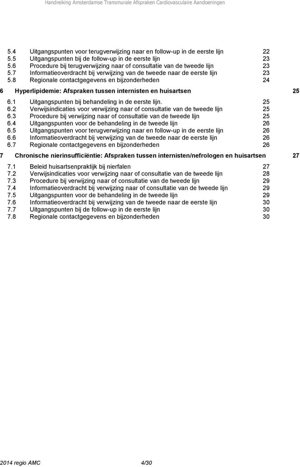 8 Regionale contactgegevens en bijzonderheden 24 6 Hyperlipidemie: Afspraken tussen internisten en huisartsen 25 6.1 Uitgangspunten bij behandeling in de eerste lijn. 25 6.2 Verwijsindicaties voor verwijzing naar of consultatie van de tweede lijn 25 6.