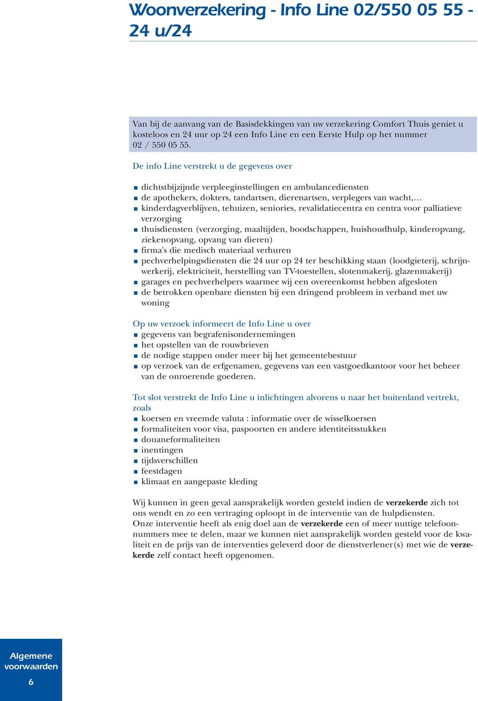 De info Line verstrekt u de gegevens over dichtstbijzijnde verpleeginstellingen en ambulancediensten de apothekers, dokters, tandartsen, dierenartsen, verplegers van wacht, kinderdagverblijven,