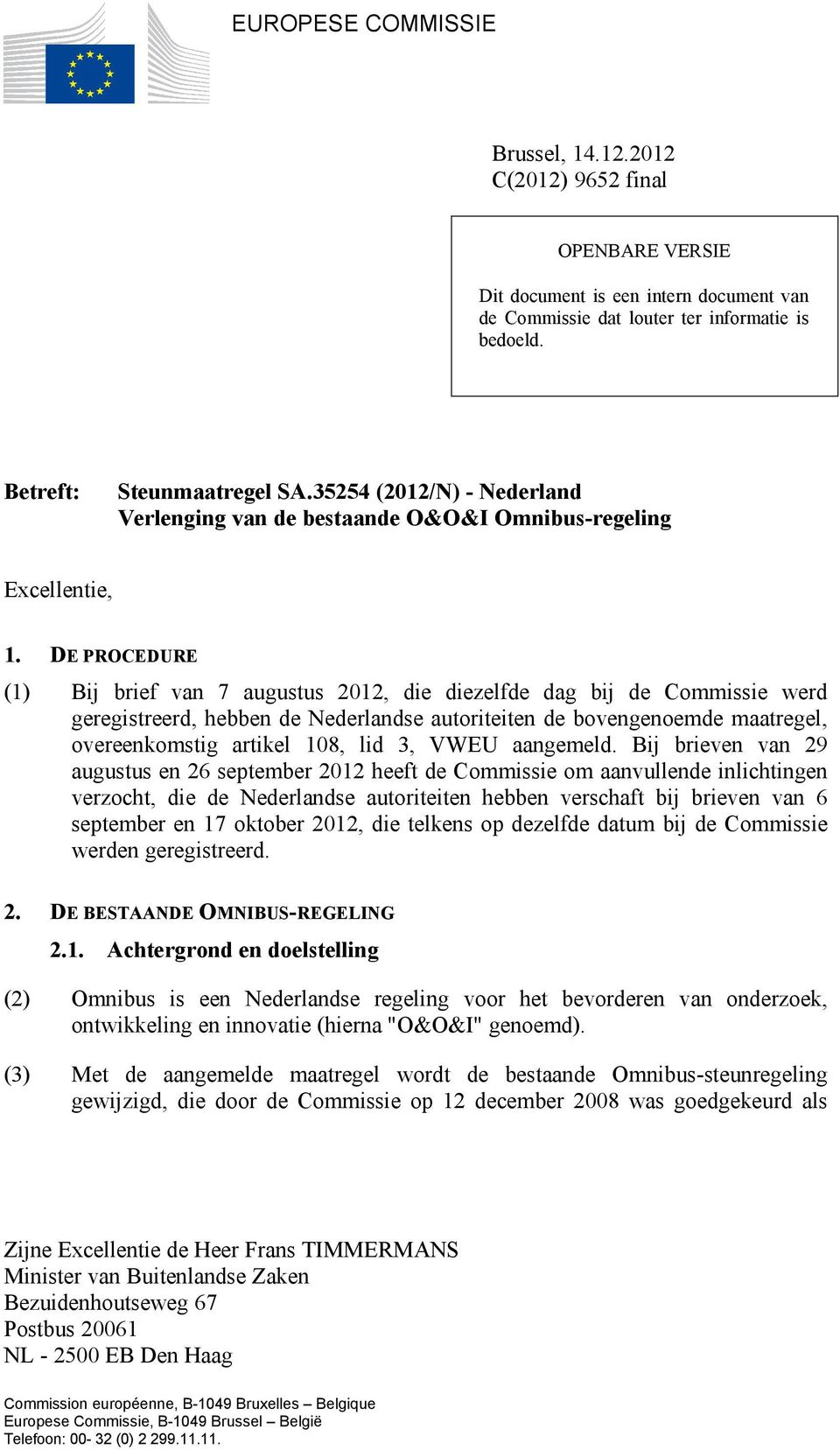 DE PROCEDURE (1) Bij brief van 7 augustus 2012, die diezelfde dag bij de Commissie werd geregistreerd, hebben de Nederlandse autoriteiten de bovengenoemde maatregel, overeenkomstig artikel 108, lid