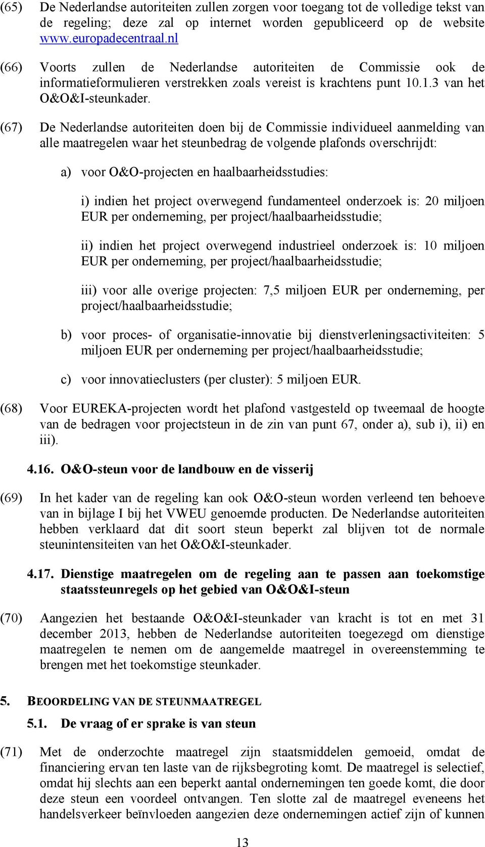 (67) De Nederlandse autoriteiten doen bij de Commissie individueel aanmelding van alle maatregelen waar het steunbedrag de volgende plafonds overschrijdt: a) voor O&O-projecten en