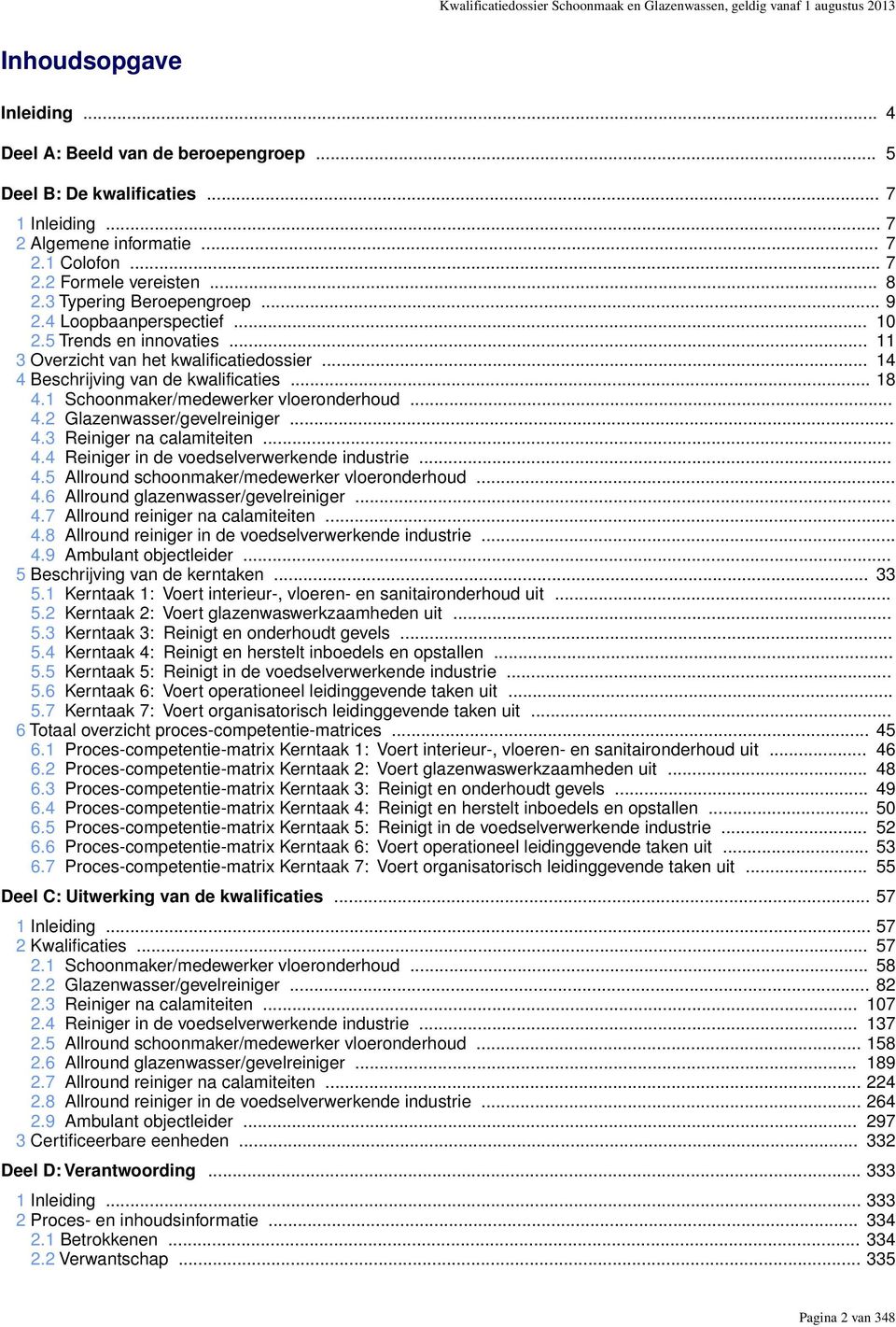 .. 11 3 Overzicht van het kwalificatiedossier... 14 4 Beschrijving van de kwalificaties... 18 4.1 Schoonmaker/medewerker vloeronderhoud... 4.2 Glazenwasser/gevelreiniger... 4.3 Reiniger na calamiteiten.