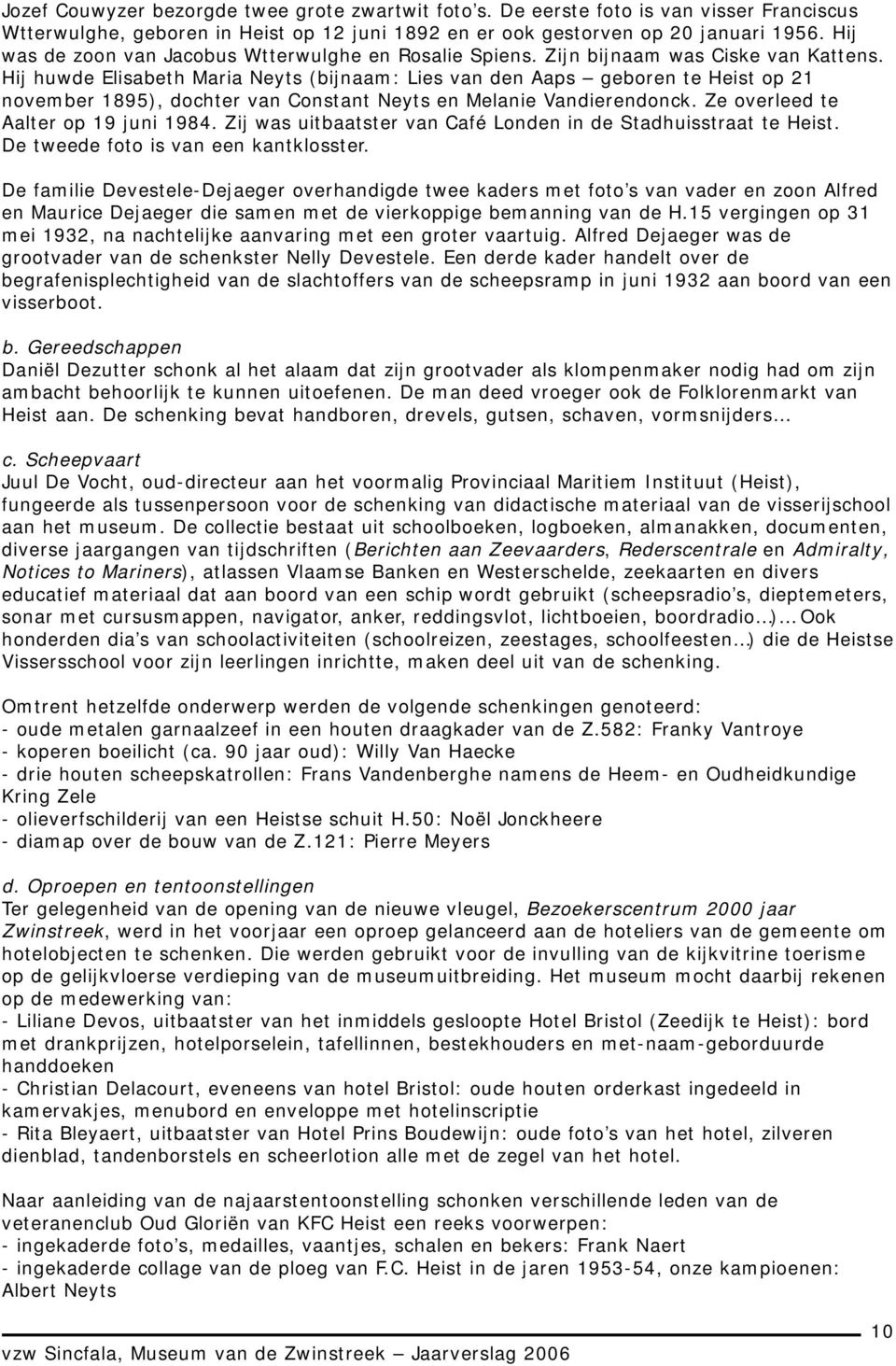 Hij huwde Elisabeth Maria Neyts (bijnaam: Lies van den Aaps geboren te Heist op 21 november 1895), dochter van Constant Neyts en Melanie Vandierendonck. Ze overleed te Aalter op 19 juni 1984.