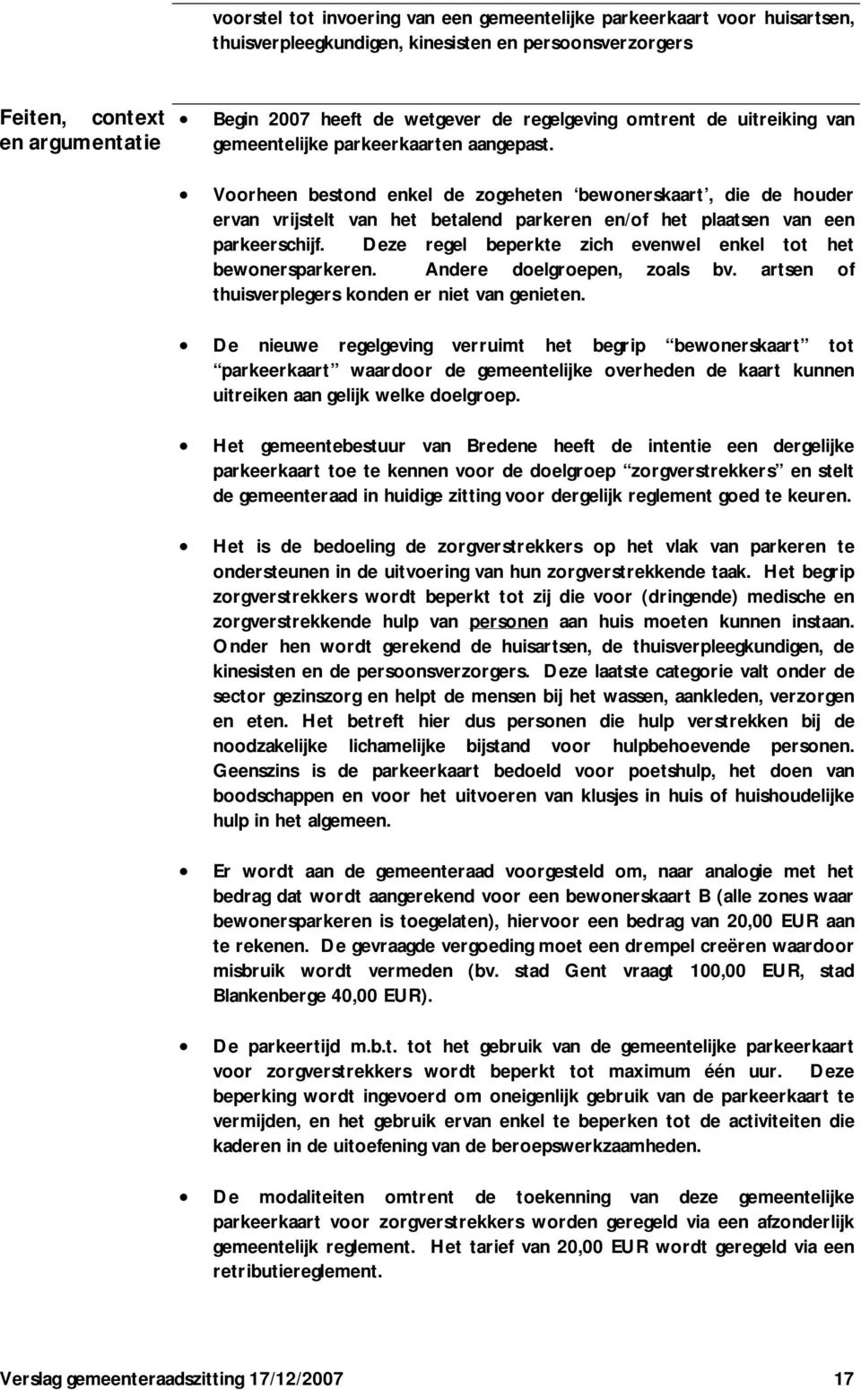 Voorheen bestond enkel de zogeheten bewonerskaart, die de houder ervan vrijstelt van het betalend parkeren en/of het plaatsen van een parkeerschijf.