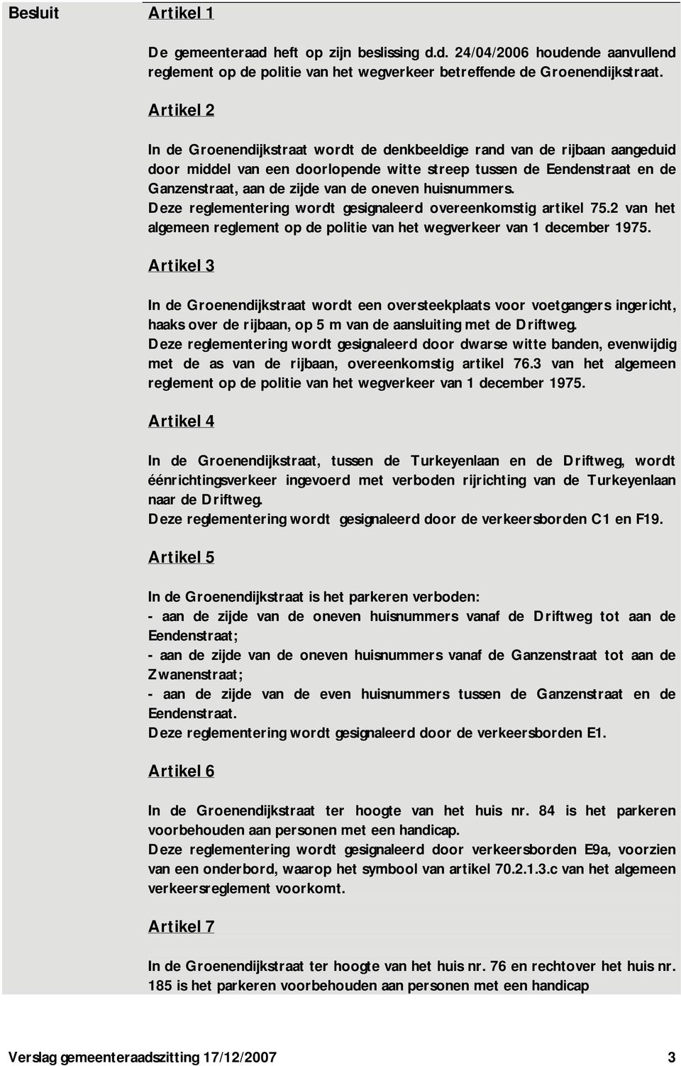 oneven huisnummers. Deze reglementering wordt gesignaleerd overeenkomstig artikel 75.2 van het algemeen reglement op de politie van het wegverkeer van 1 december 1975.