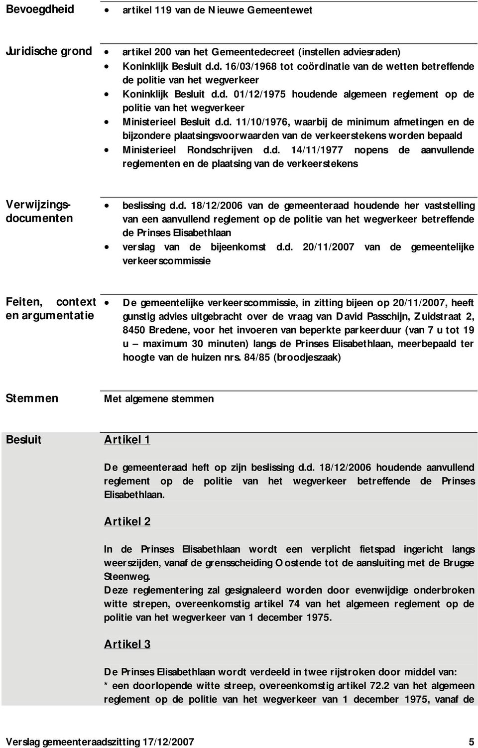d. 14/11/1977 nopens de aanvullende reglementen en de plaatsing van de verkeerstekens Verwijzingsdocumenten beslissing d.d. 18/12/2006 van de gemeenteraad houdende her vaststelling van een aanvullend reglement op de politie van het wegverkeer betreffende de Prinses Elisabethlaan verslag van de bijeenkomst d.