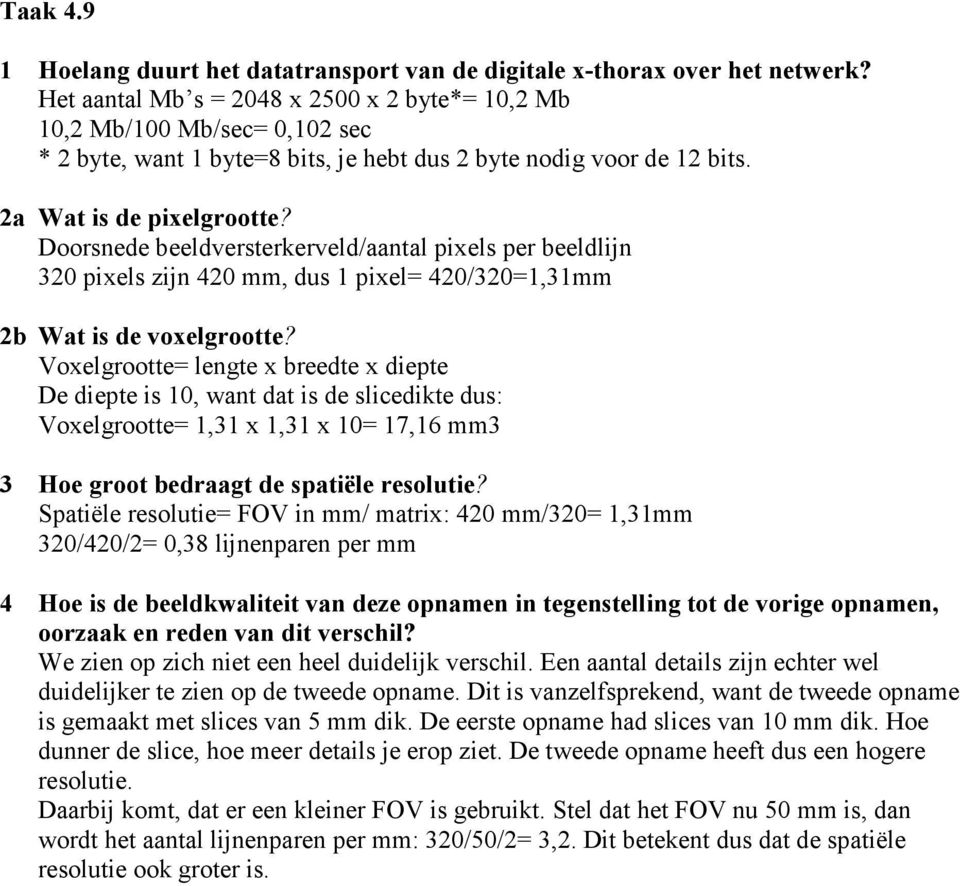 Doorsnede beeldversterkerveld/aantal pixels per beeldlijn 320 pixels zijn 420 mm, dus 1 pixel= 420/320=1,31mm 2b Wat is de voxelgrootte?