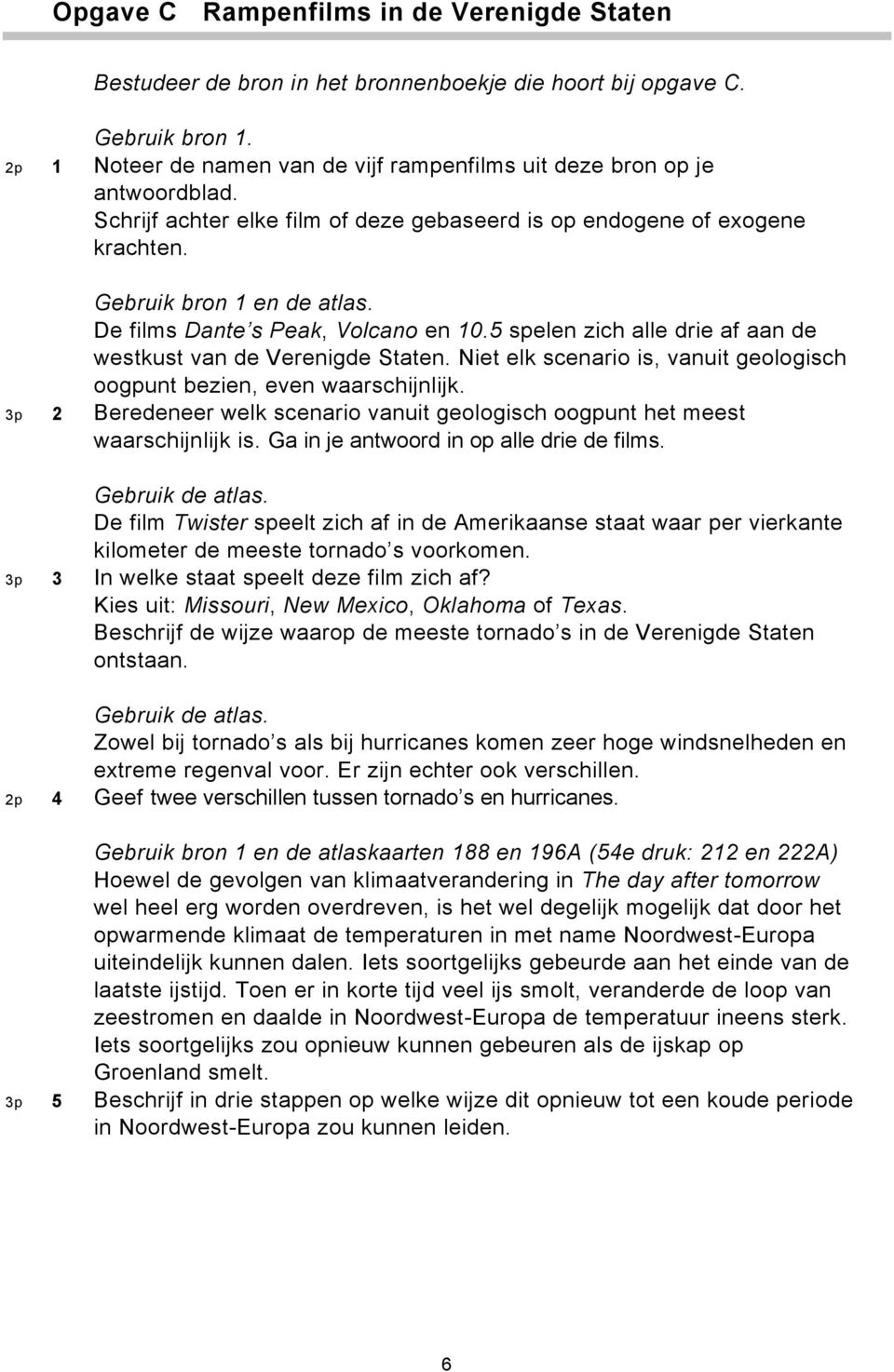 De films Dante s Peak, Volcano en 10.5 spelen zich alle drie af aan de westkust van de Verenigde Staten. Niet elk scenario is, vanuit geologisch oogpunt bezien, even waarschijnlijk.