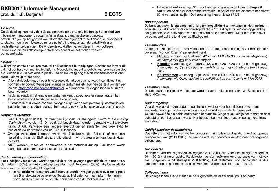 gebied van informatie management te herkennen, in perspectief te plaatsen en in een leidende rol pro-actief bij te dragen aan de ontwikkeling en realisatie van oplossingen.