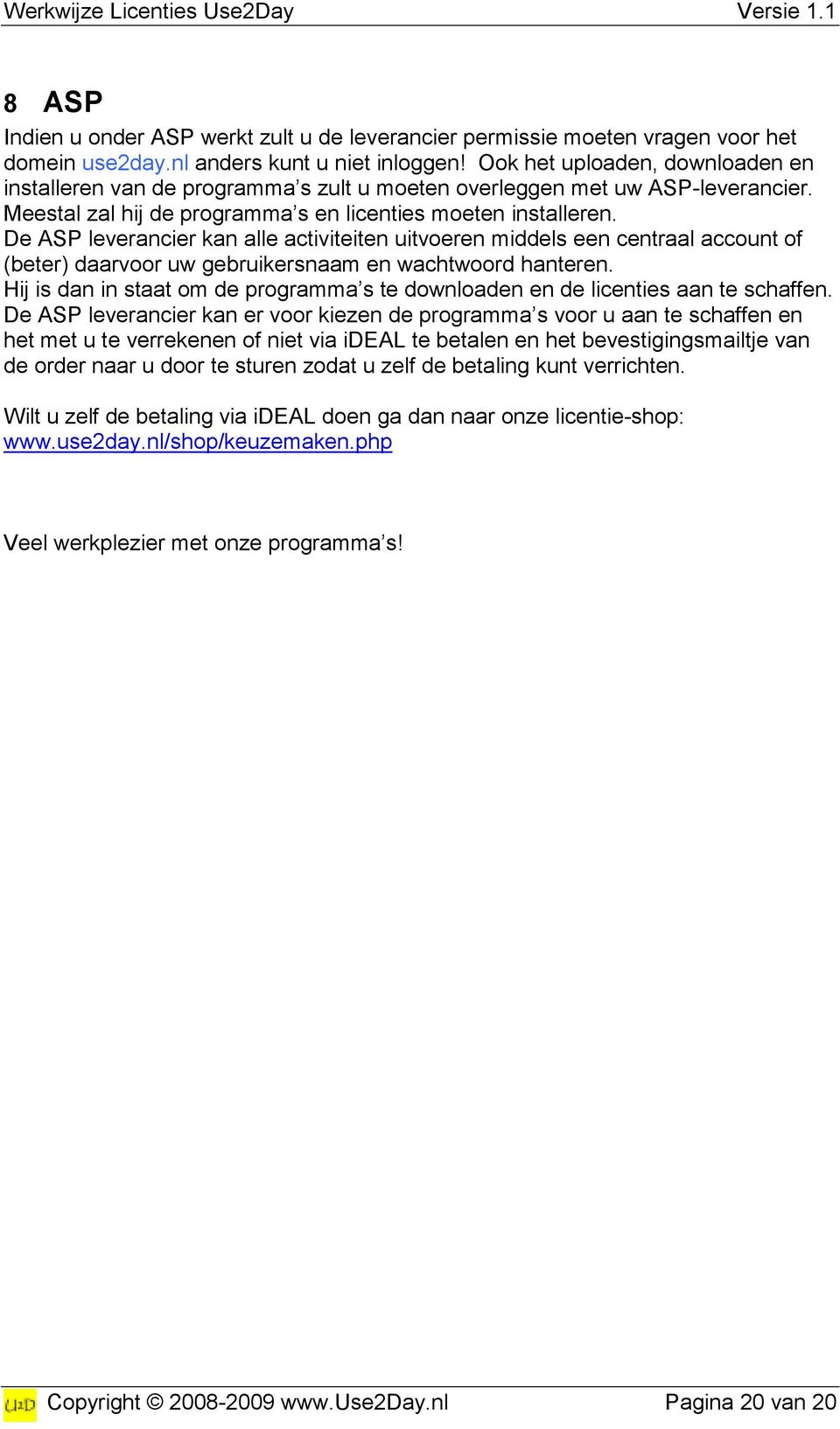 De ASP leverancier kan alle activiteiten uitvoeren middels een centraal account of (beter) daarvoor uw gebruikersnaam en wachtwoord hanteren.