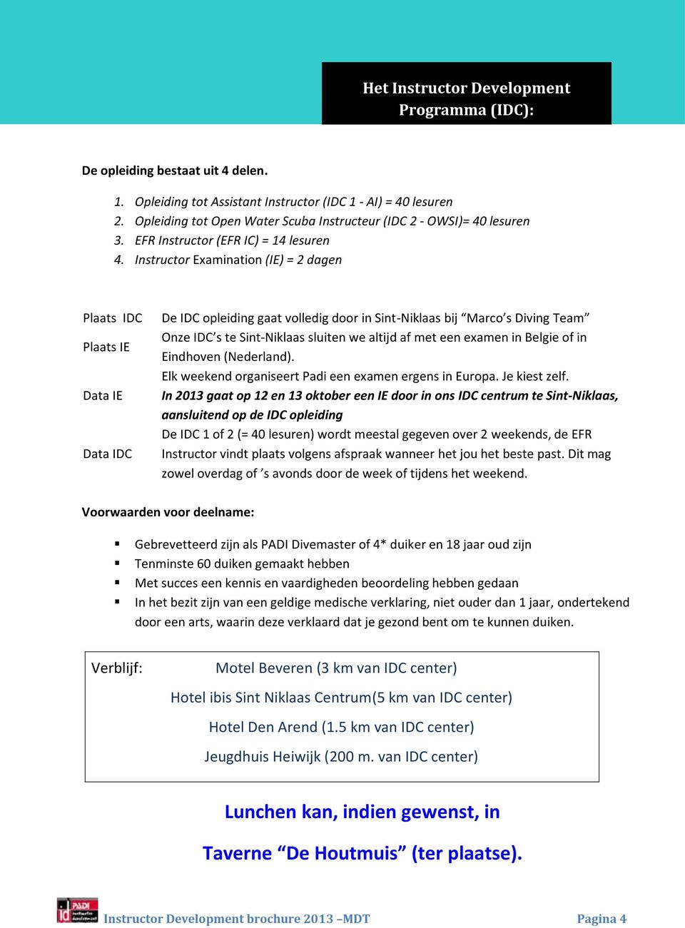 Instructor Examination (IE) = 2 dagen Plaats IDC Plaats IE Data IE Data IDC De IDC opleiding gaat volledig door in Sint-Niklaas bij Marco s Diving Team Onze IDC s te Sint-Niklaas sluiten we altijd af