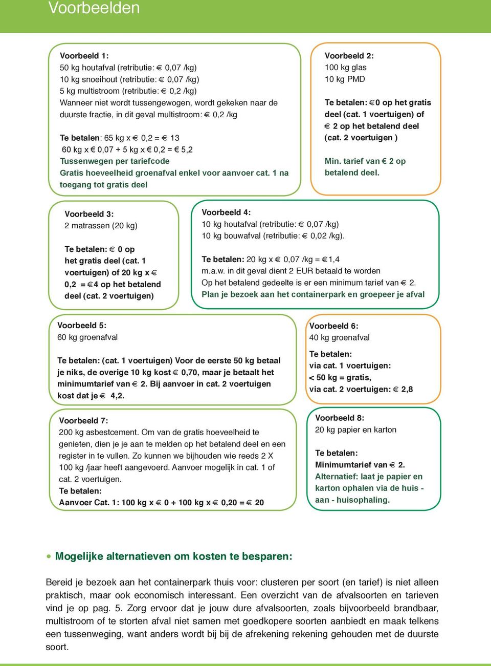 1 na toegang tot deel Voorbeeld 2: 100 kg glas 10 kg PMD Te betalen: 0 op het deel (cat. 1 voertuigen) of 2 op het betalend deel (cat. 2 voertuigen ) Min. tarief van 2 op betalend deel.