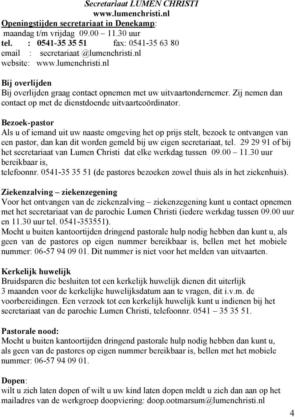 Bezoek-pastor Als u of iemand uit uw naaste omgeving het op prijs stelt, bezoek te ontvangen van een pastor, dan kan dit worden gemeld bij uw eigen secretariaat, tel.