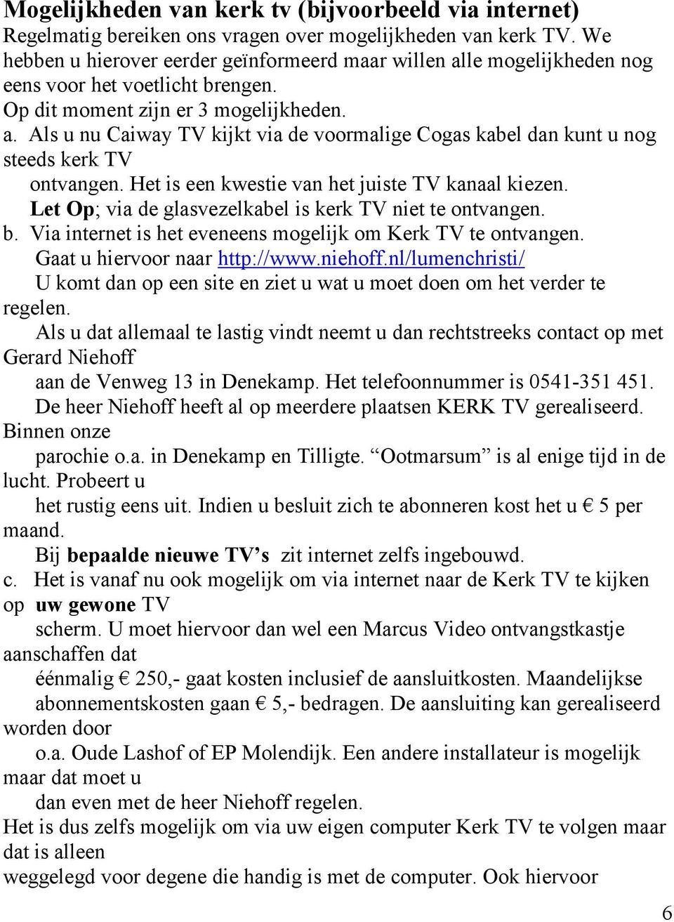 Het is een kwestie van het juiste TV kanaal kiezen. Let Op; via de glasvezelkabel is kerk TV niet te ontvangen. b. Via internet is het eveneens mogelijk om Kerk TV te ontvangen.