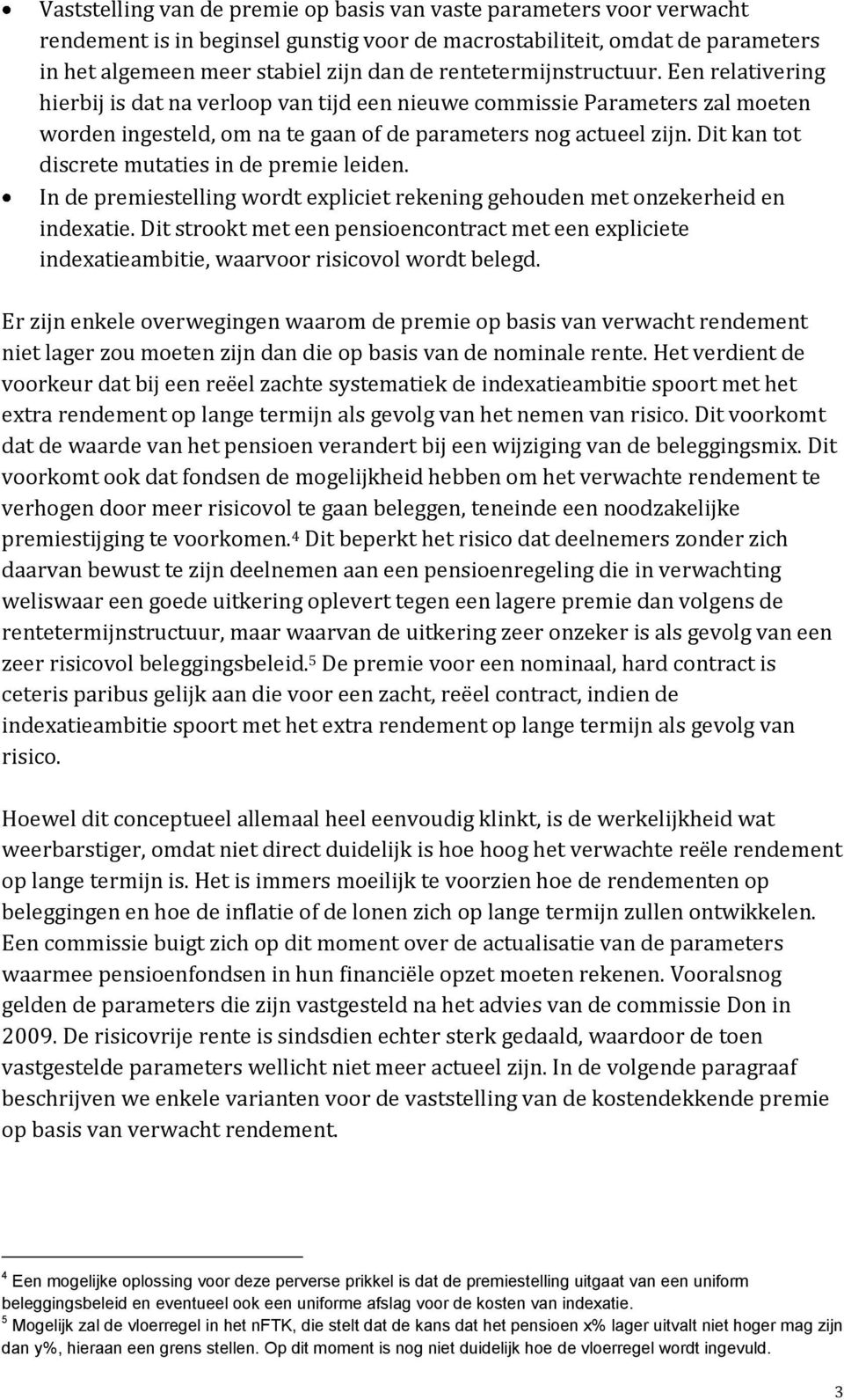 Dit kan tot discrete mutaties in de premie leiden. In de premiestelling wordt expliciet rekening gehouden met onzekerheid en indexatie.