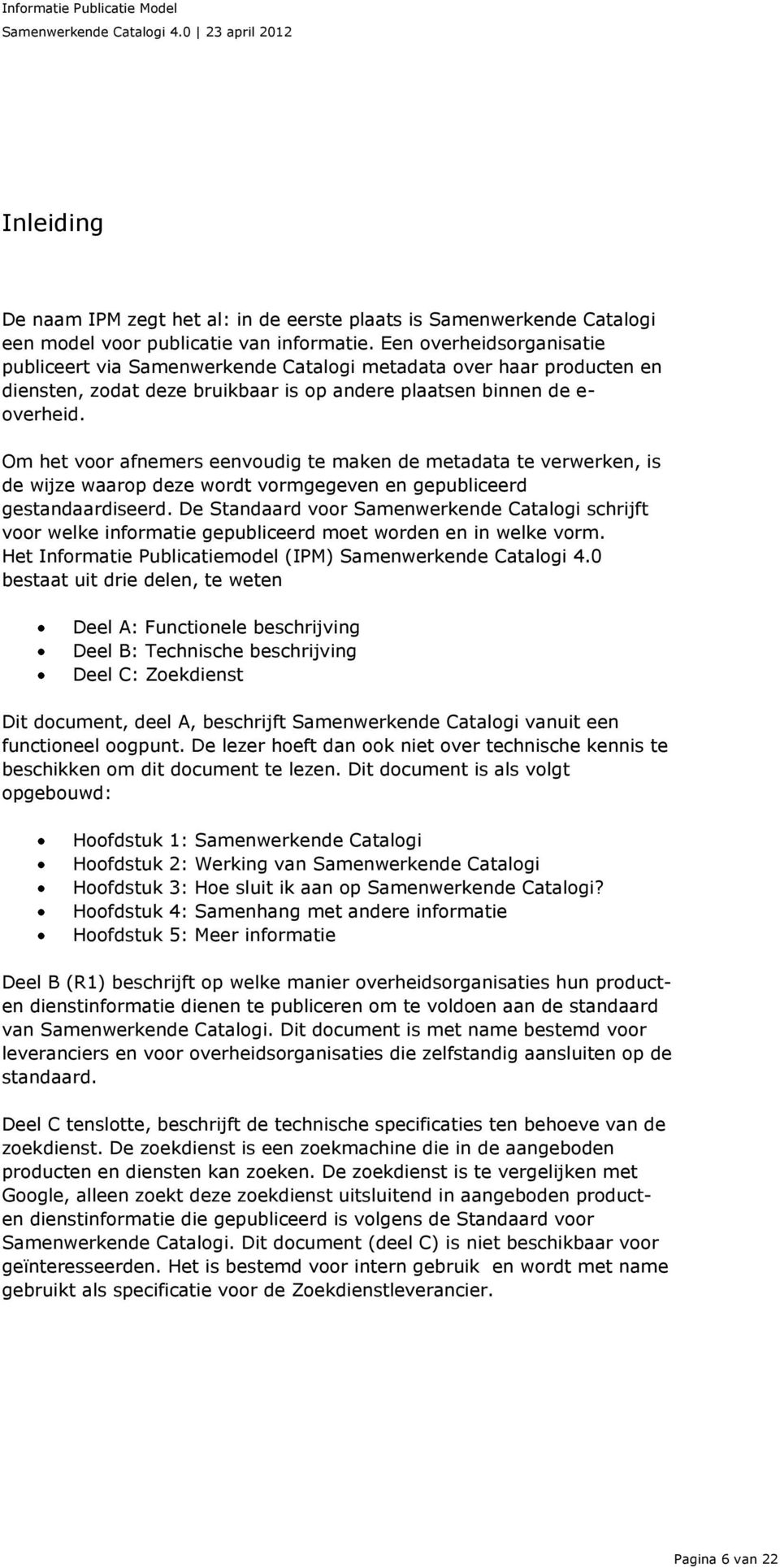 Om het voor afnemers eenvoudig te maken de metadata te verwerken, is de wijze waarop deze wordt vormgegeven en gepubliceerd gestandaardiseerd.