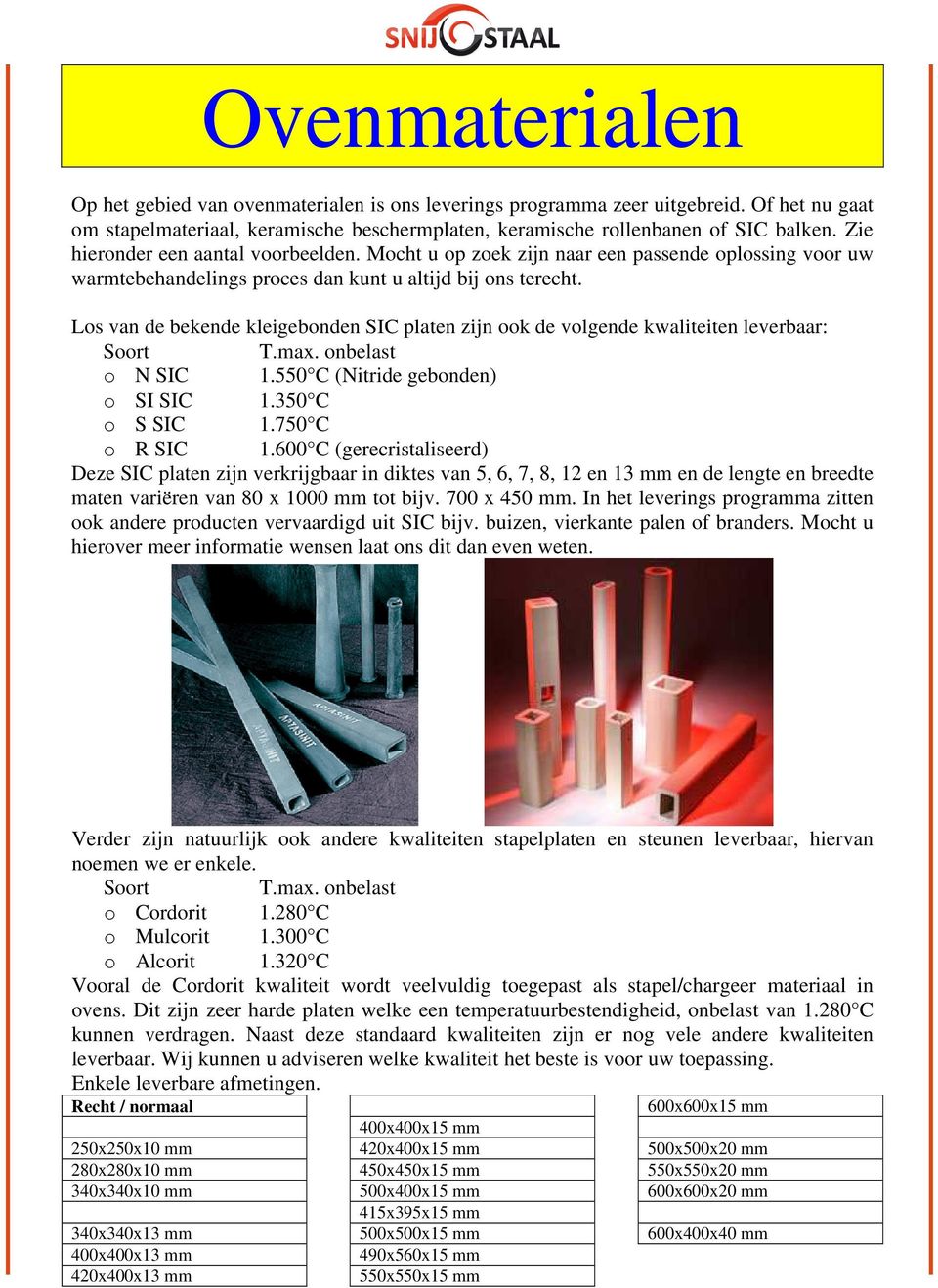 Los van de bekende kleigebonden SIC platen zijn ook de volgende kwaliteiten leverbaar: Soort T.max. onbelast o N SIC 1.550 C (Nitride gebonden) o SI SIC 1.350 C o S SIC 1.750 C o R SIC 1.