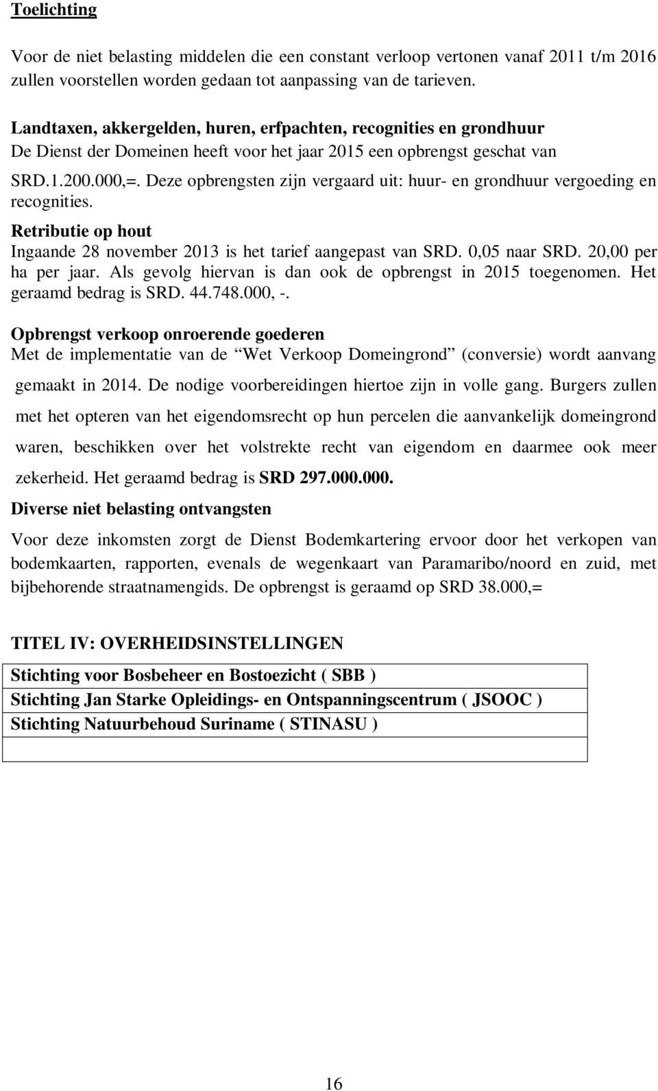 Deze opbrengsten zijn vergaard uit: huur- en grondhuur vergoeding en recognities. Retributie op hout Ingaande 28 november 2013 is het tarief aangepast van SRD. 0,05 naar SRD. 20,00 per ha per jaar.