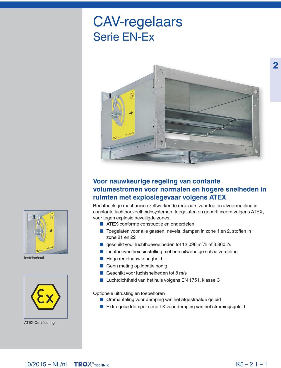 ATEX-conforme constructie en onderdelen Toegelaten voor alle gassen, nevels, dampen in zone 1 en, stoffen in zone 1 en geschikt voor luchthoeveelheden tot 1.096 m³/h of 3.