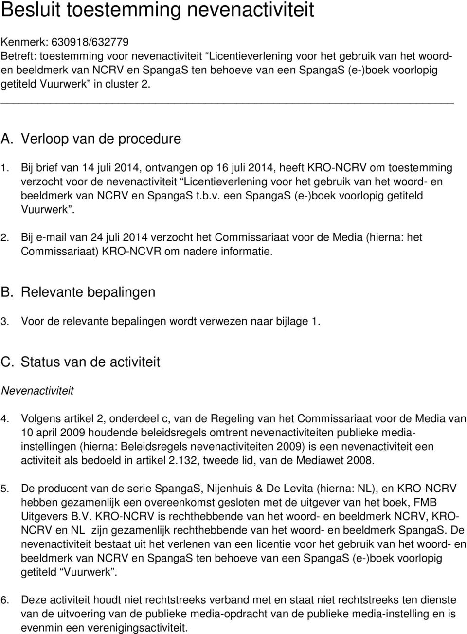 Bij brief van 14 juli 2014, ontvangen op 16 juli 2014, heeft KRO-NCRV om toestemming verzocht voor de nevenactiviteit Licentieverlening voor het gebruik van het woord- en beeldmerk van NCRV en