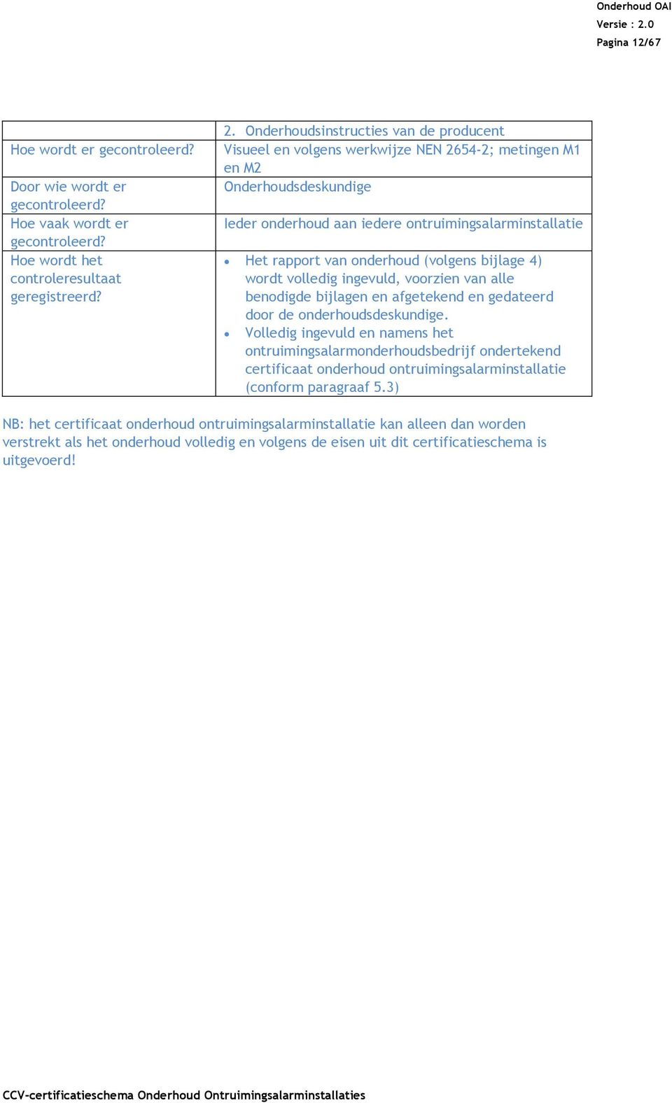 (volgens bijlage 4) wordt volledig ingevuld, voorzien van alle benodigde bijlagen en afgetekend en gedateerd door de onderhoudsdeskundige.