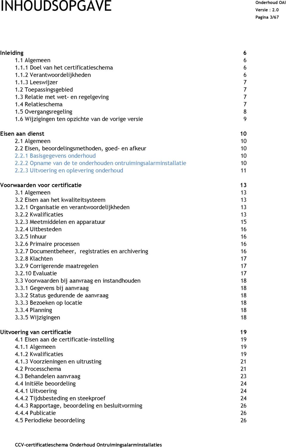 2 Eisen, beoordelingsmethoden, goed en afkeur 10 2.2.1 Basisgegevens onderhoud 10 2.2.2 Opname van de te onderhouden ontruimingsalarminstallatie 10 2.2.3 Uitvoering en oplevering onderhoud 11 Voorwaarden voor certificatie 13 3.