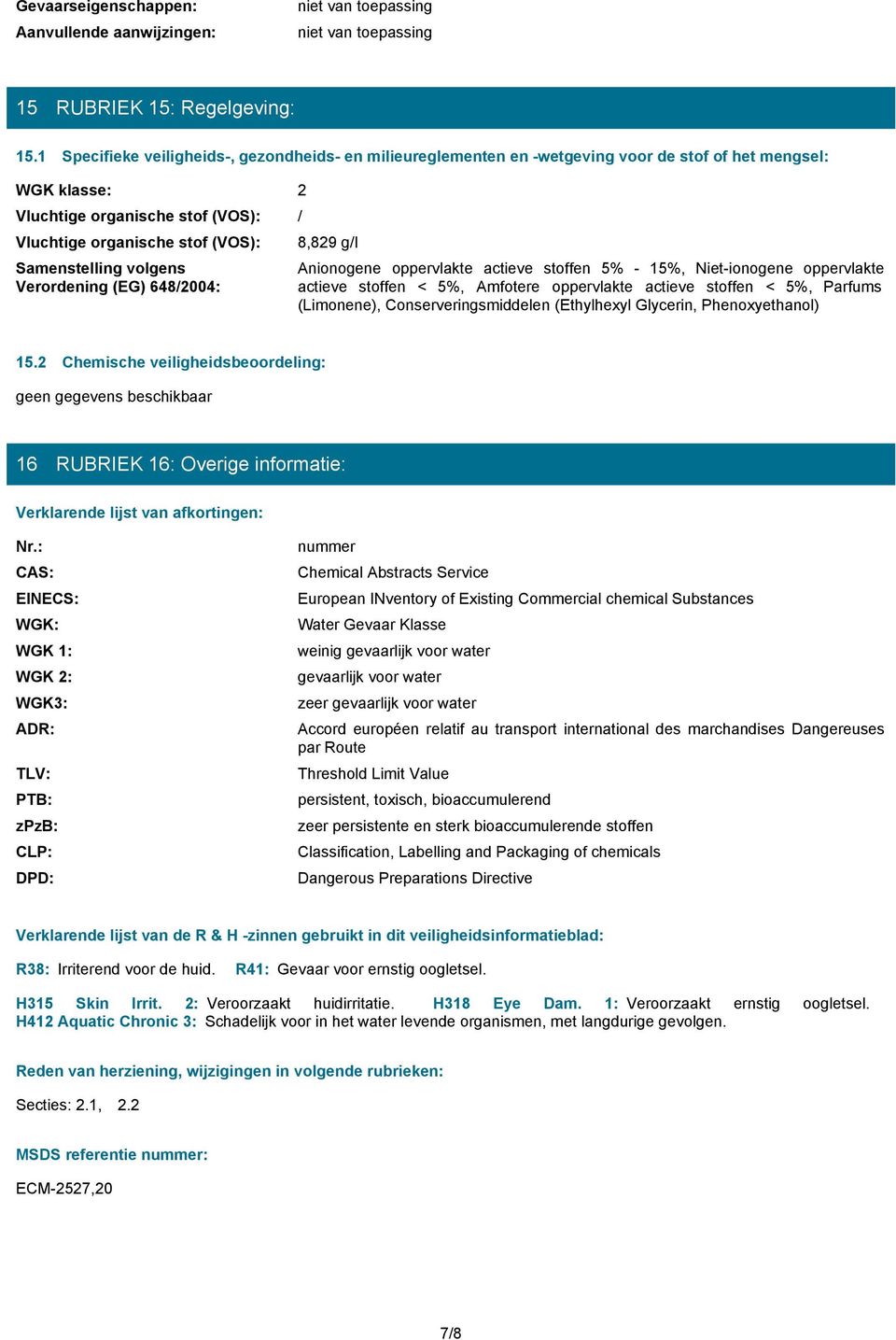 volgens Verordening (EG) 6482004: 8,829 gl Anionogene oppervlakte actieve stoffen 5% - 15%, Niet-ionogene oppervlakte actieve stoffen < 5%, Amfotere oppervlakte actieve stoffen < 5%, Parfums