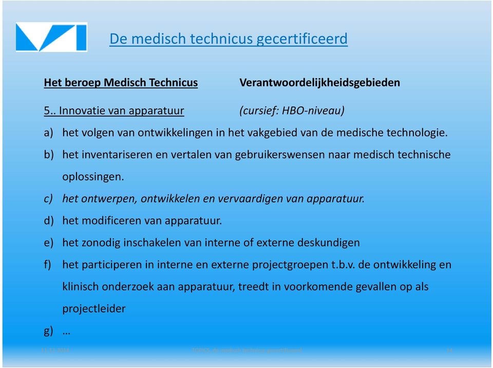 b) het inventariseren en vertalen van gebruikerswensen naar medisch technische oplossingen. c) het ontwerpen, ontwikkelen en vervaardigen van apparatuur.