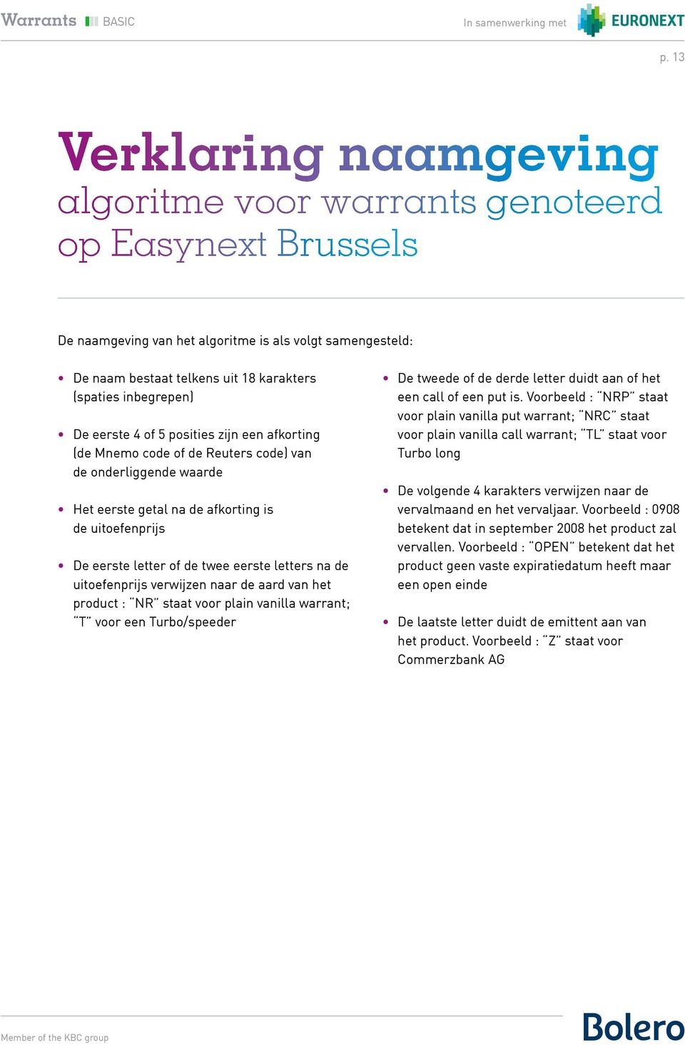 twee eerste letters na de uitoefenprijs verwijzen naar de aard van het product : NR staat voor plain vanilla warrant; T voor een Turbo/speeder De tweede of de derde letter duidt aan of het een call