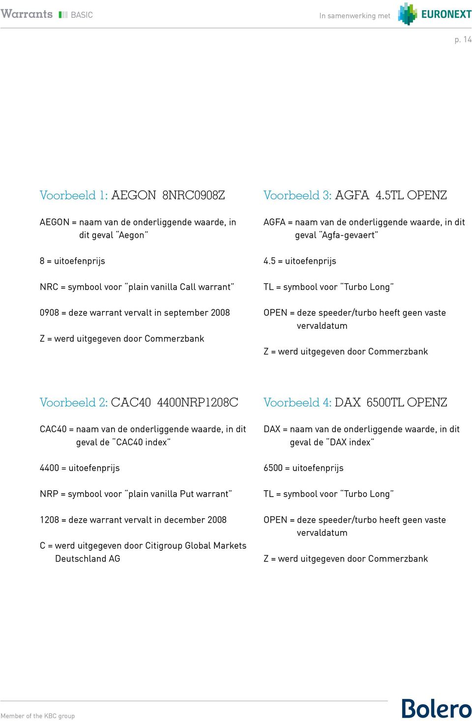 5 = uitoefenprijs TL = symbool voor Turbo Long OPEN = deze speeder/turbo heeft geen vaste vervaldatum Z = werd uitgegeven door Commerzbank Voorbeeld 2: CAC40 4400NRP1208C CAC40 = naam van de