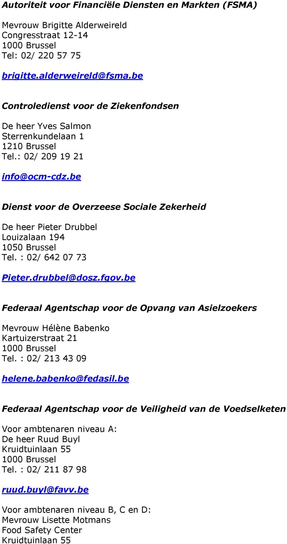 be Dienst voor de Overzeese Sociale Zekerheid De heer Pieter Drubbel Louizalaan 194 1050 Brussel Tel. : 02/ 642 07 73 Pieter.drubbel@dosz.fgov.
