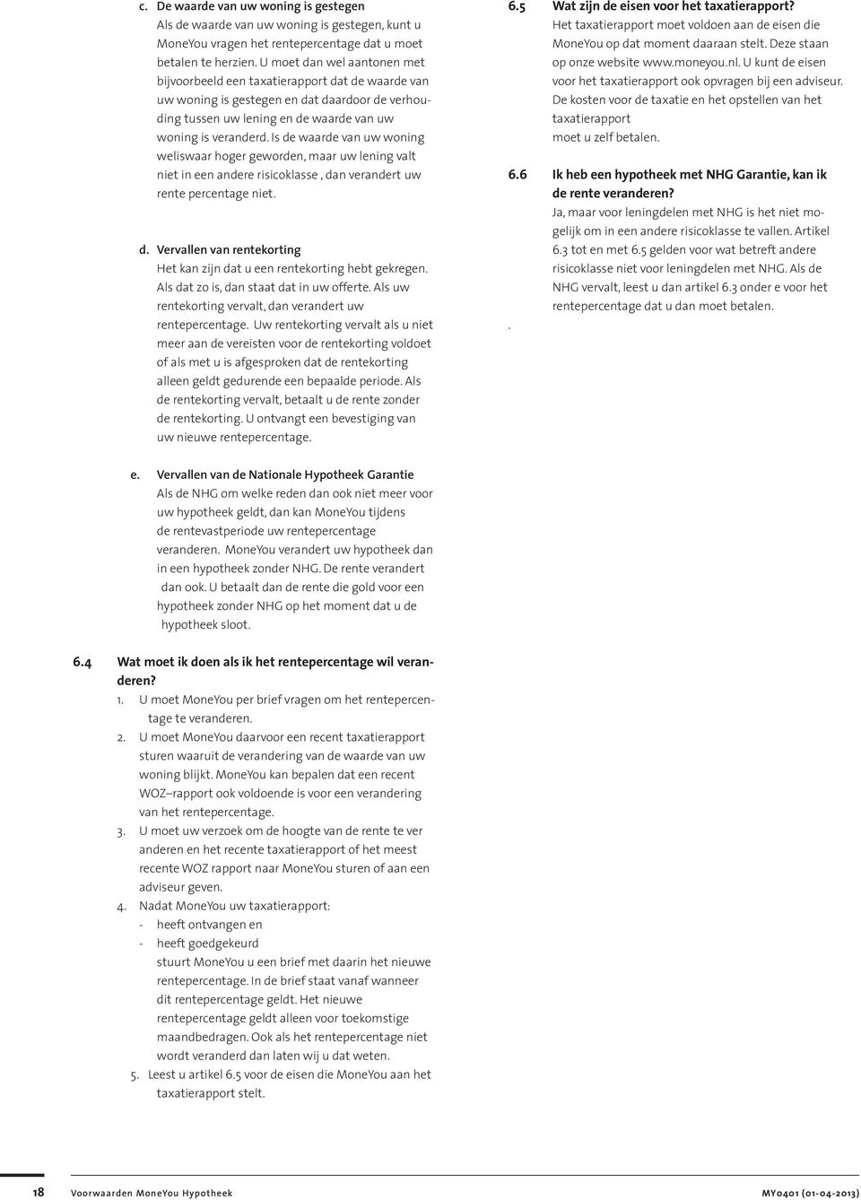 Is de waarde van uw woning weliswaar hoger geworden, maar uw lening valt niet in een andere risicoklasse, dan verandert uw rente percentage niet. d. Vervallen van rentekorting Het kan zijn dat u een rentekorting hebt gekregen.