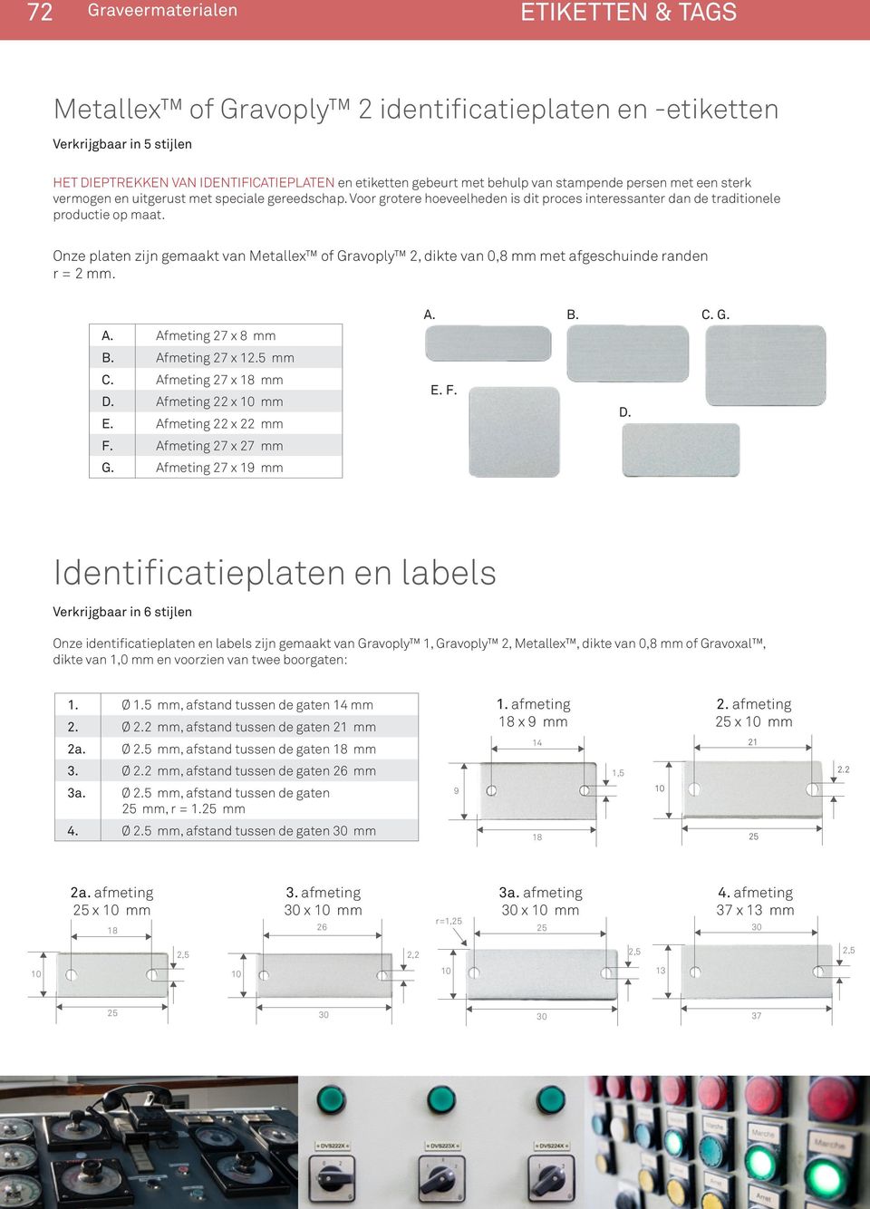 Onze platen zijn gemaakt van Metallex of Gravoply 2, dikte van 0,8 mm met afgeschuinde randen r = 2 mm. A. Afmeting 27 x 8 mm B. Afmeting 27 x 12.5 mm C. Afmeting 27 x 18 mm D. Afmeting 22 x 10 mm E.