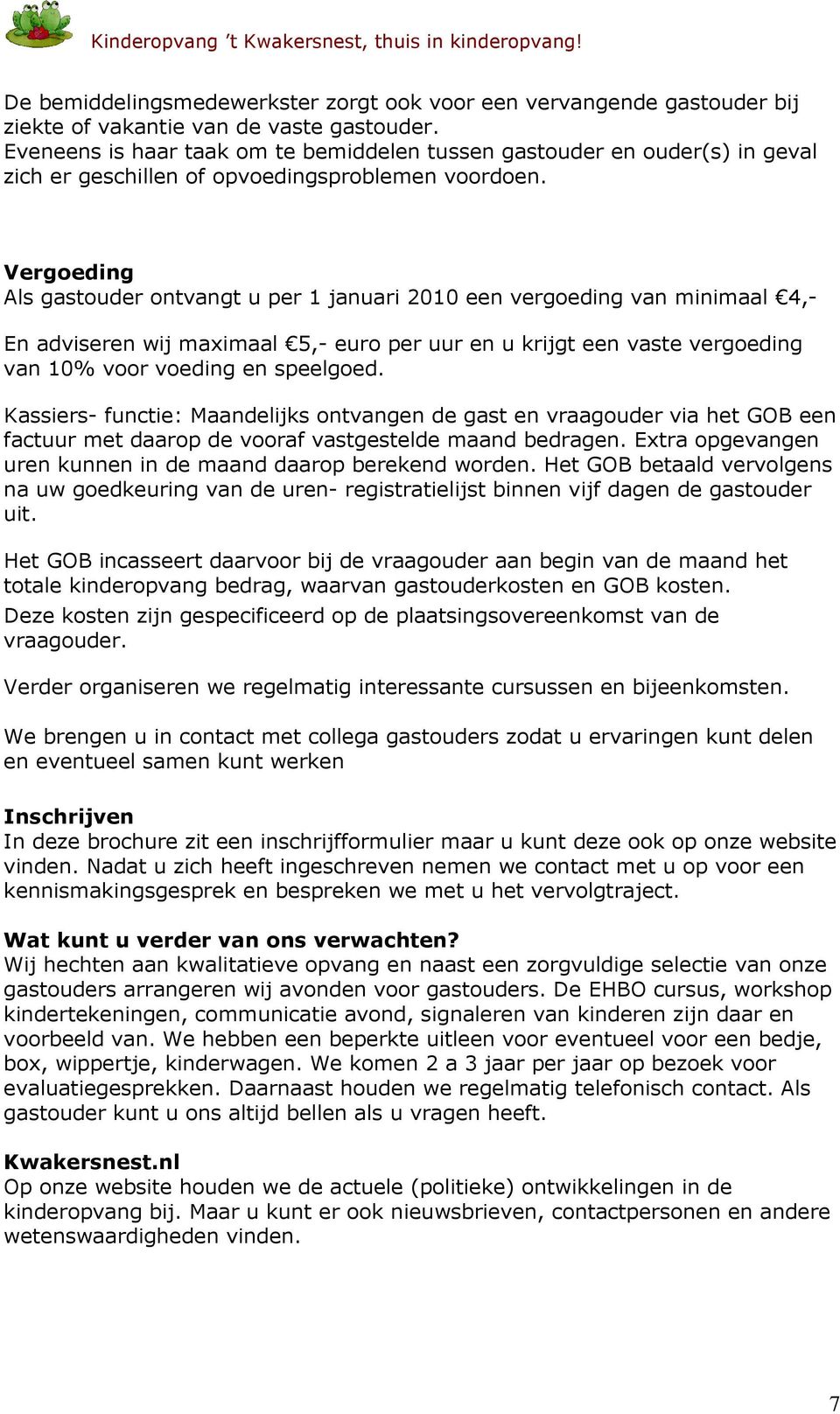 Vergoeding Als gastouder ontvangt u per 1 januari 2010 een vergoeding van minimaal 4,- En adviseren wij maximaal 5,- euro per uur en u krijgt een vaste vergoeding van 10% voor voeding en speelgoed.