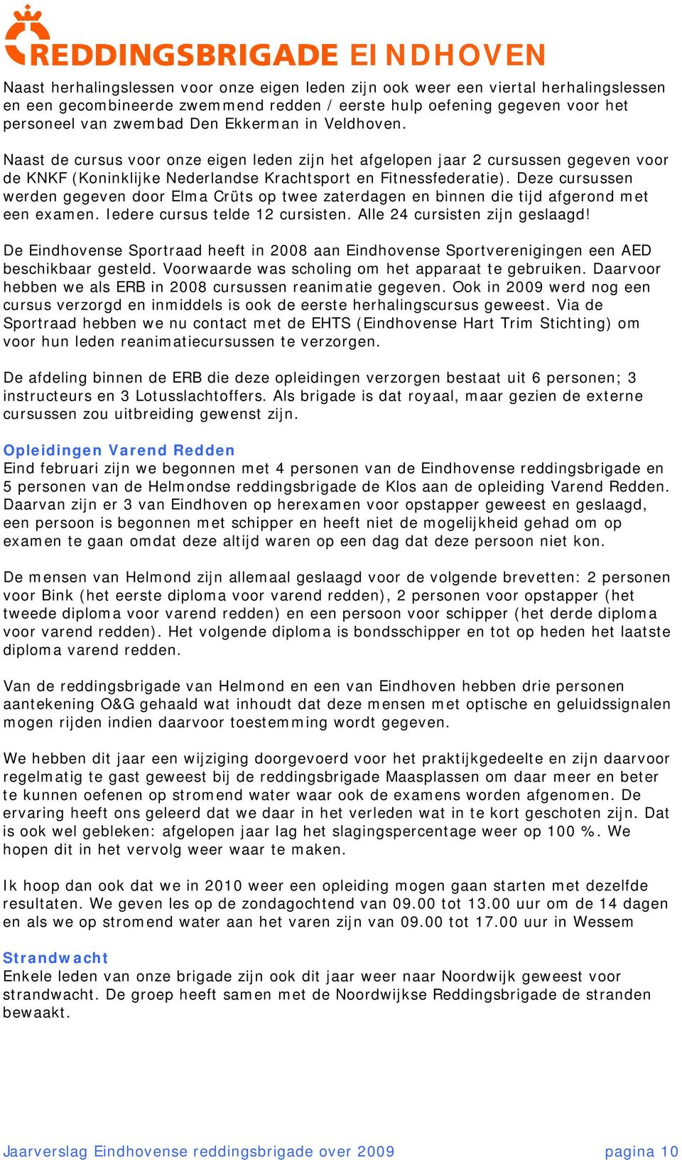 Deze cursussen werden gegeven door Elma Crüts op twee zaterdagen en binnen die tijd afgerond met een examen. Iedere cursus telde 12 cursisten. Alle 24 cursisten zijn geslaagd!