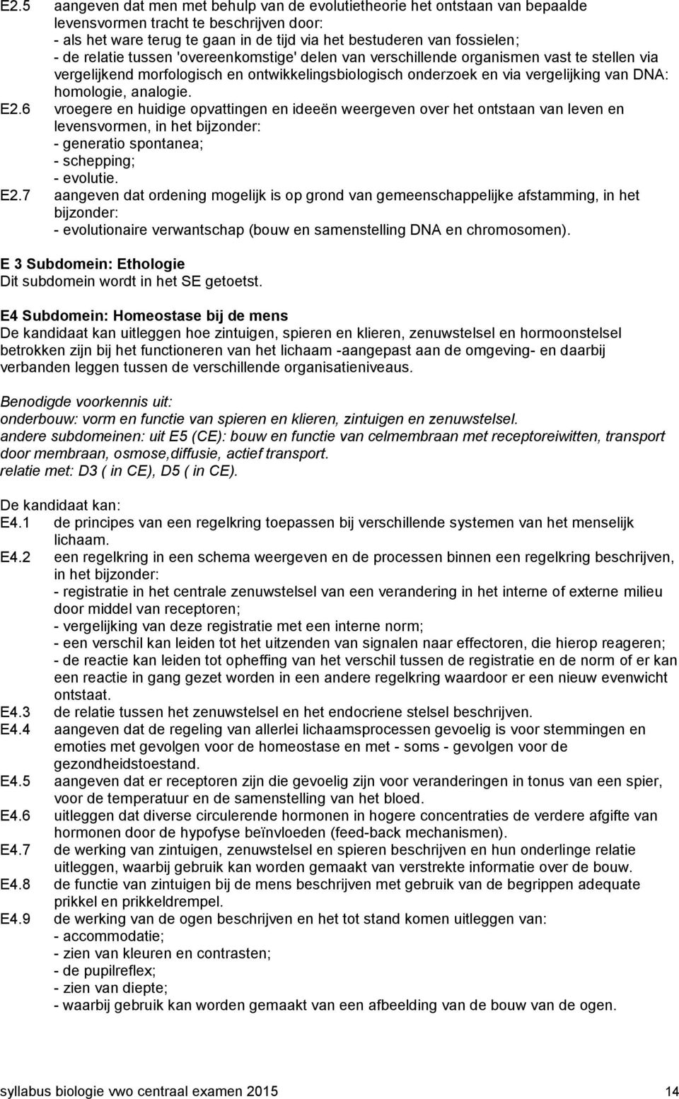 analogie. E2.6 vroegere en huidige opvattingen en ideeën weergeven over het ontstaan van leven en levensvormen, in het bijzonder: - generatio spontanea; - schepping; - evolutie. E2.7 aangeven dat ordening mogelijk is op grond van gemeenschappelijke afstamming, in het bijzonder: - evolutionaire verwantschap (bouw en samenstelling DNA en chromosomen).