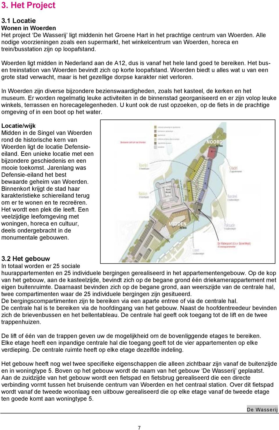 Woerden ligt midden in Nederland aan de A12, dus is vanaf het hele land goed te bereiken. Het busen treinstation van Woerden bevindt zich op korte loopafstand.