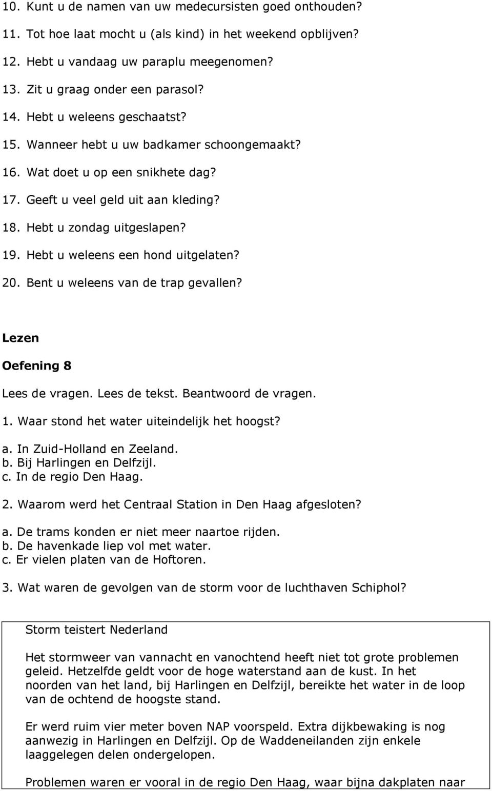 Hebt u weleens een hond uitgelaten? 20. Bent u weleens van de trap gevallen? Lezen Oefening 8 Lees de vragen. Lees de tekst. Beantwoord de vragen. 1. Waar stond het water uiteindelijk het hoogst? a.