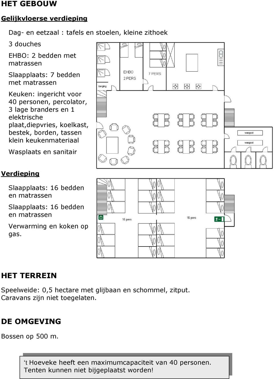sanitair Verdieping Slaapplaats: 16 bedden en matrassen Slaapplaats: 16 bedden en matrassen Verwarming en koken op gas.